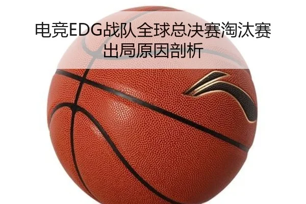 电竞EDG战队全球总决赛淘汰赛出局原因剖析